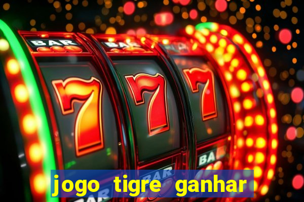 jogo tigre ganhar dinheiro de verdade